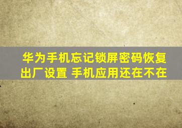 华为手机忘记锁屏密码恢复出厂设置 手机应用还在不在